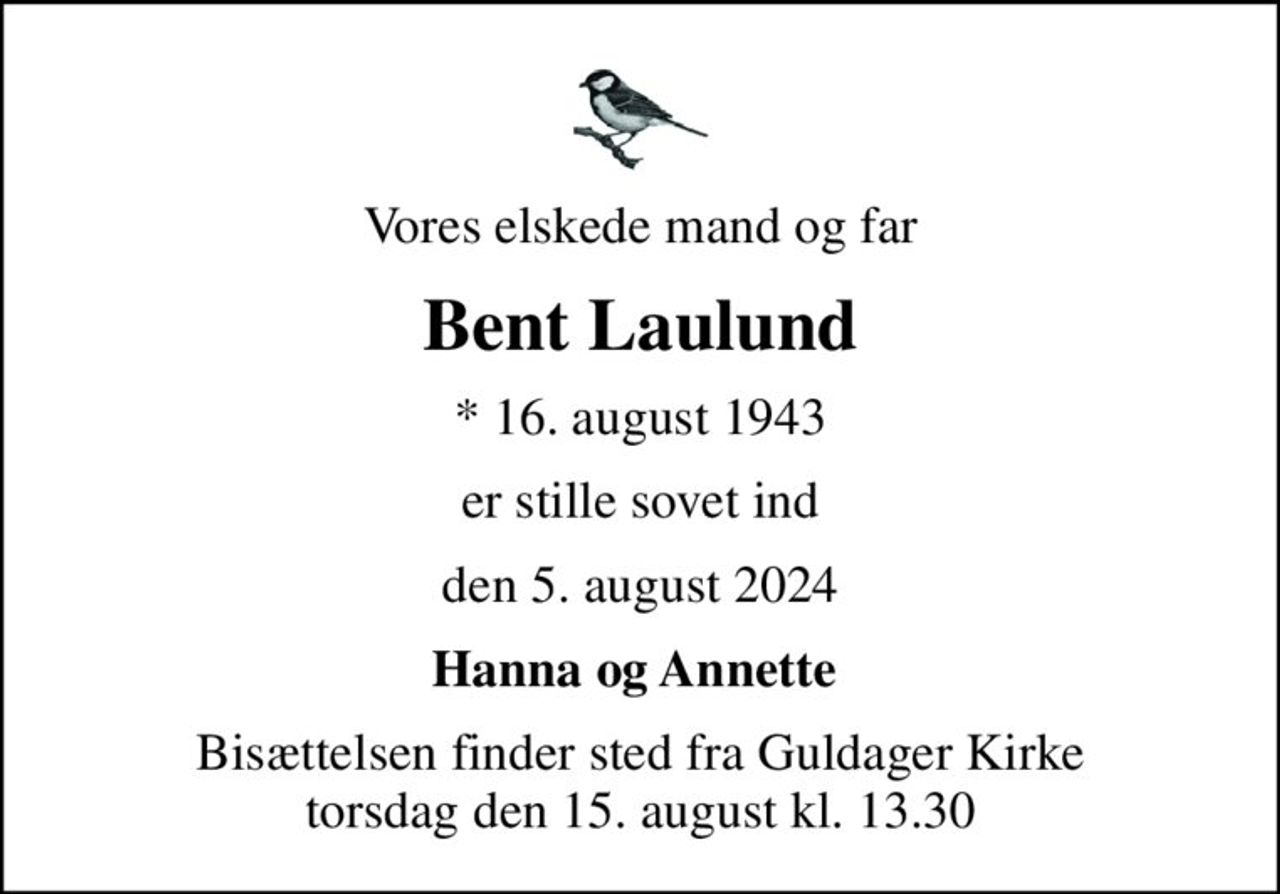 Vores elskede mand og far
Bent Laulund
* 16. august 1943
er stille sovet ind
den 5. august 2024
Hanna og Annette 
Bisættelsen finder sted fra Guldager Kirke  torsdag den 15. august kl. 13.30