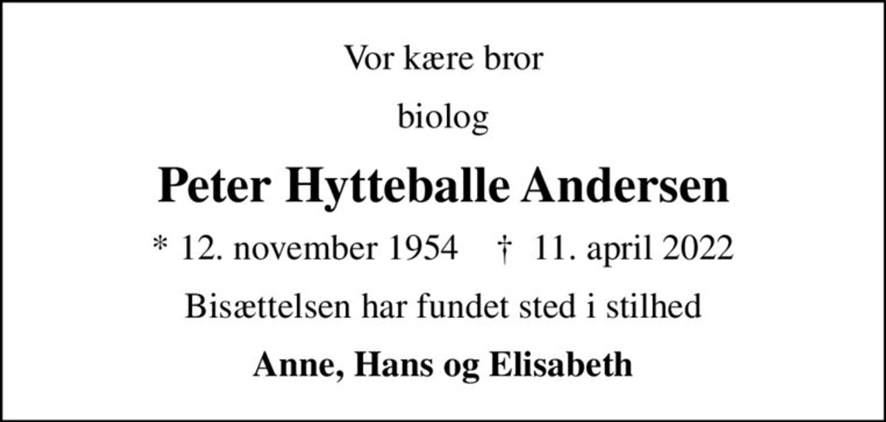 Vor kære bror
biolog
Peter Hytteballe Andersen
* 12. november 1954    ✝ 11. april 2022
Bisættelsen har fundet sted i stilhed
Anne, Hans og Elisabeth