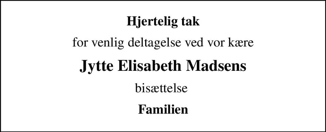 Hjertelig tak
for venlig deltagelse ved vor kære
Jytte Elisabeth Madsens
bisættelse 
Familien
