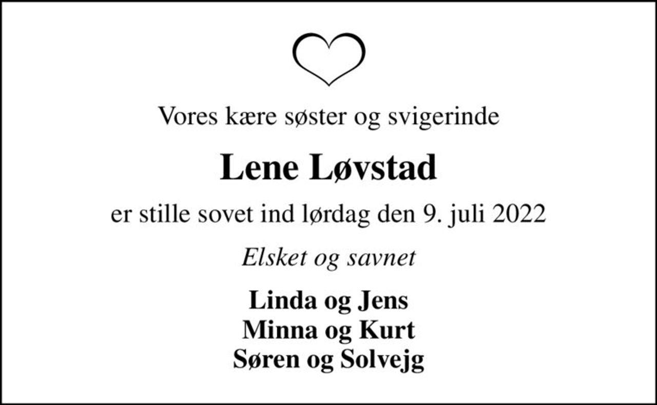 Vores kære søster og svigerinde
Lene Løvstad
er stille sovet ind lørdag den 9. juli 2022
Elsket og savnet
Linda og Jens Minna og Kurt Søren og Solvejg