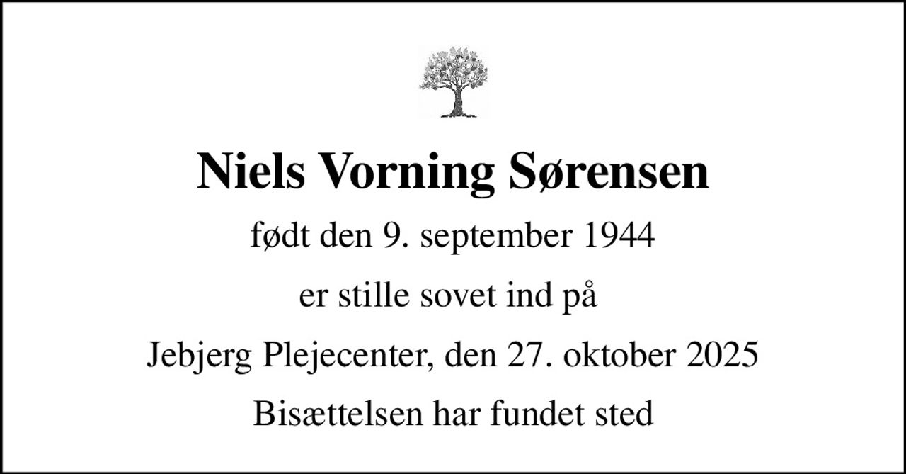Niels Vorning Sørensen
født den 9. september 1944
er stille sovet ind på 
Jebjerg Plejecenter, den 27. oktober 2025
Bisættelsen har fundet sted