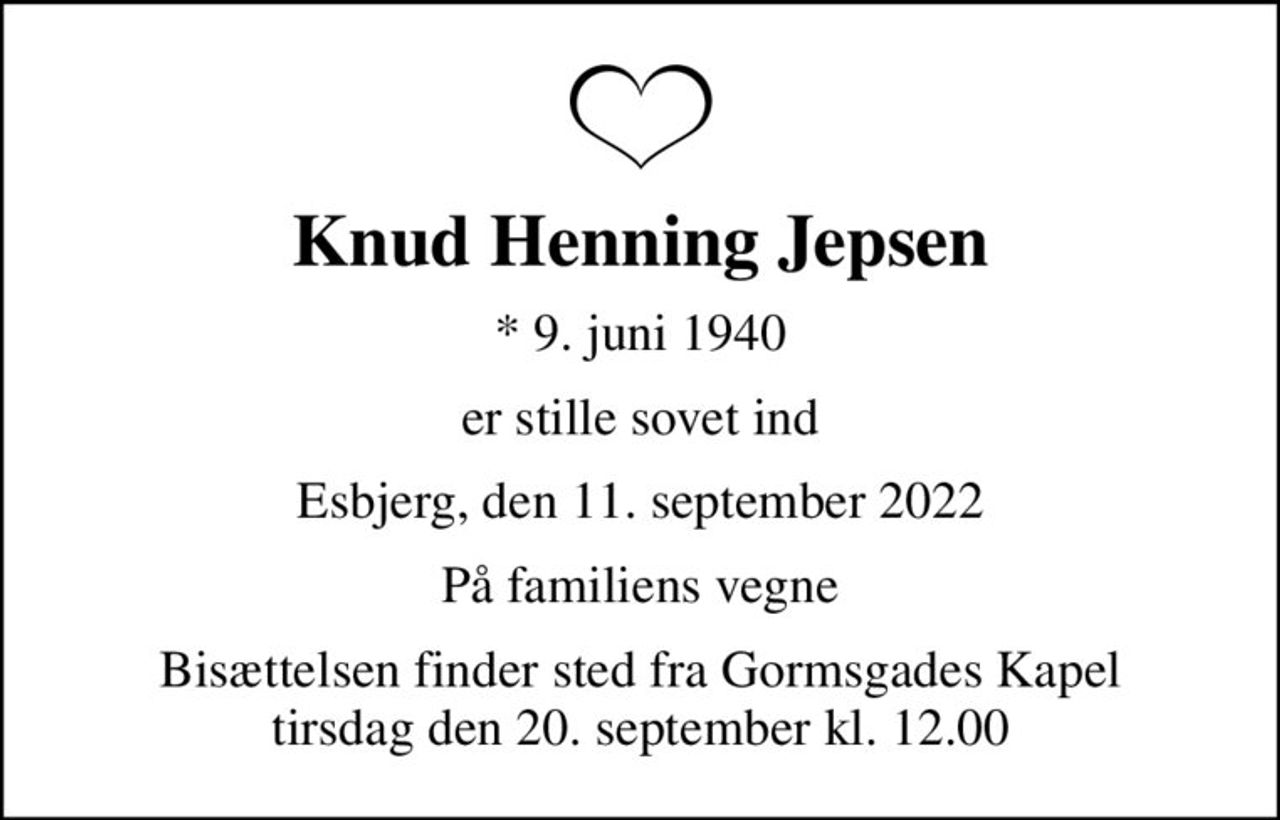 Knud Henning Jepsen
* 9. juni 1940
er stille sovet ind
Esbjerg, den 11. september 2022
På familiens vegne
Bisættelsen finder sted fra Gormsgades Kapel  tirsdag den 20. september kl. 12.00