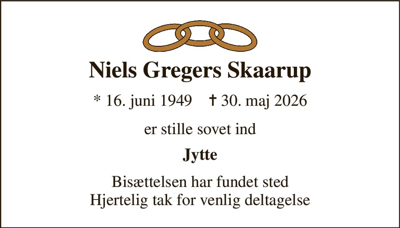 Niels Gregers Skaarup 
* 16. juni 1949    ✝ 30. maj 2026 
er stille sovet ind 
Jytte 
Bisættelsen har fundet sted Hjertelig tak for venlig deltagelse