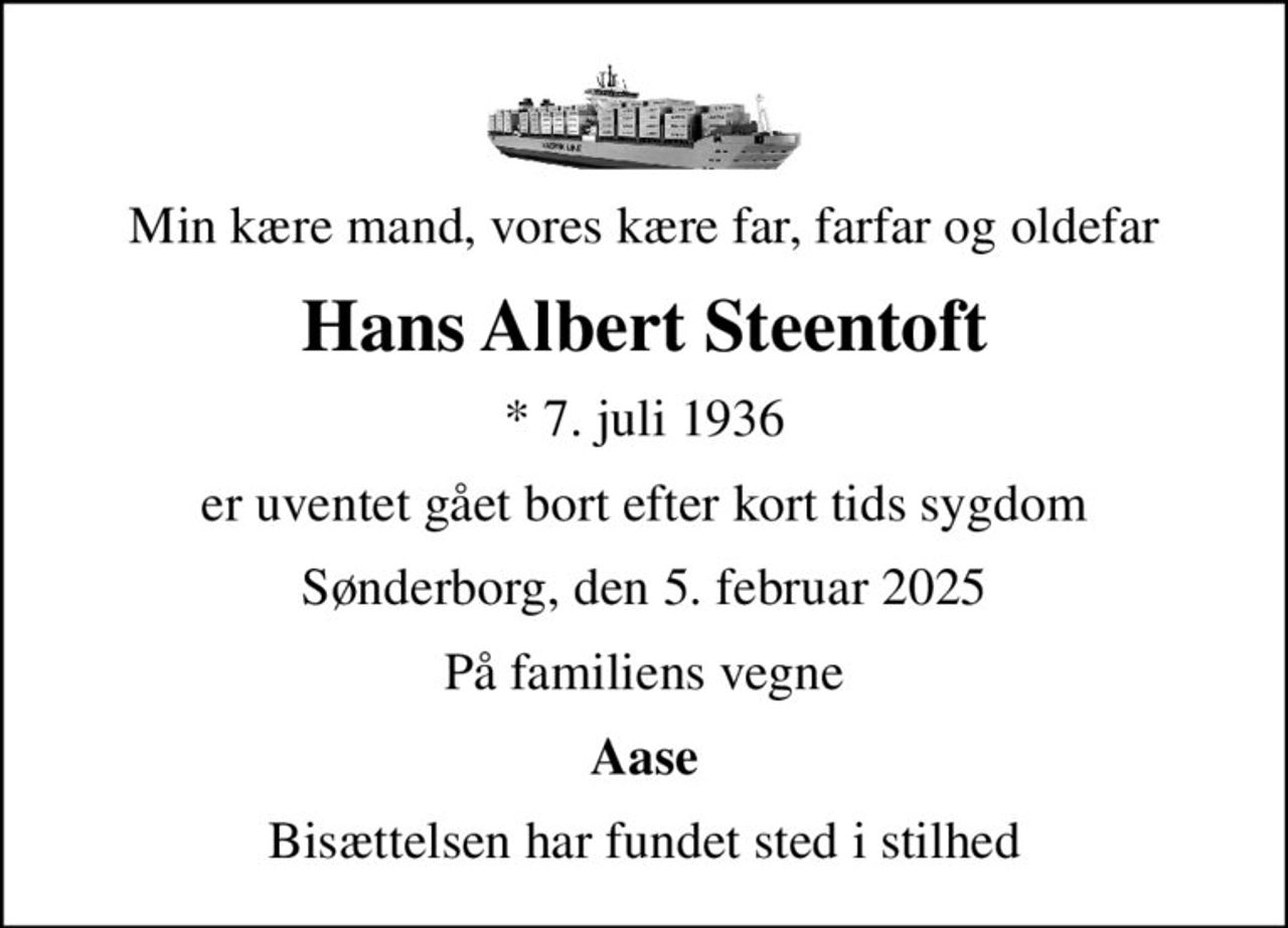 Min kære mand, vores kære far, farfar og oldefar
Hans Albert Steentoft
* 7. juli 1936
er uventet gået bort efter kort tids sygdom
Sønderborg, den 5. februar 2025
På familiens vegne
Aase
Bisættelsen har fundet sted i stilhed