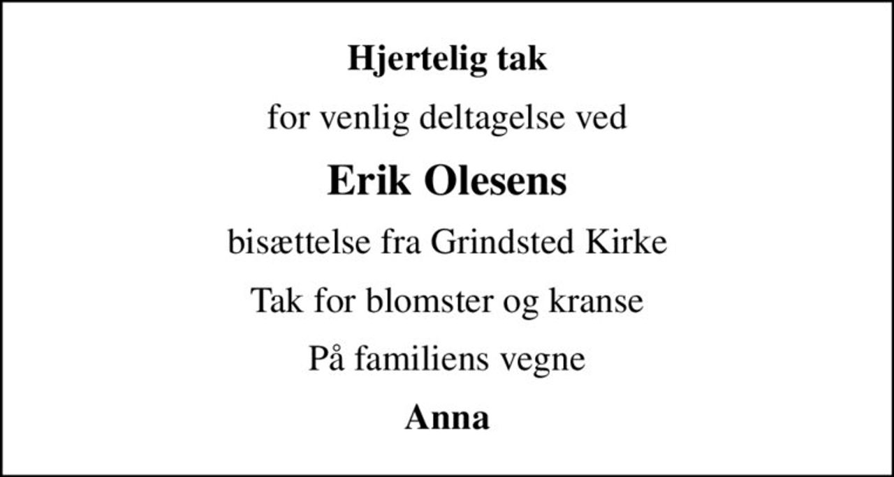 Hjertelig tak
for venlig deltagelse ved
Erik Olesens
bisættelse fra Grindsted Kirke
Tak for blomster og kranse
På familiens vegne
Anna
