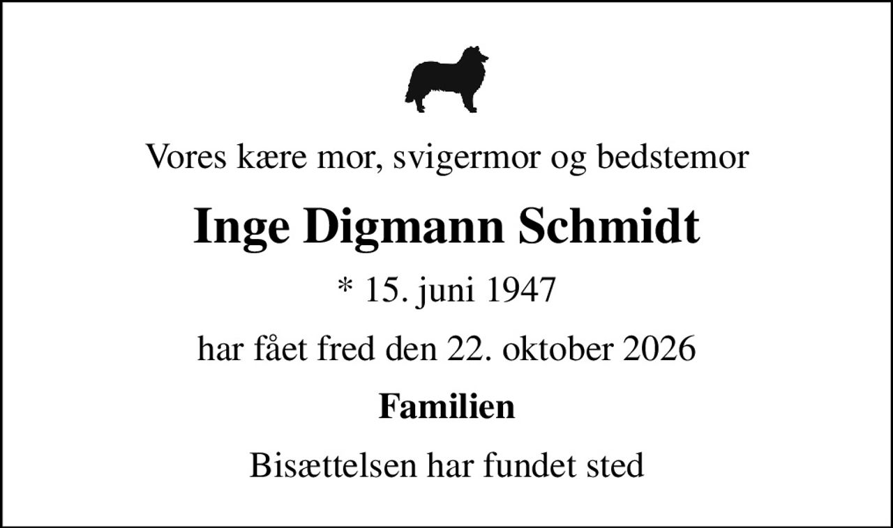 Vores kære mor, svigermor og bedstemor
Inge Digmann Schmidt
* 15. juni 1947
har fået fred den 22. oktober 2026
Familien
Bisættelsen har fundet sted
