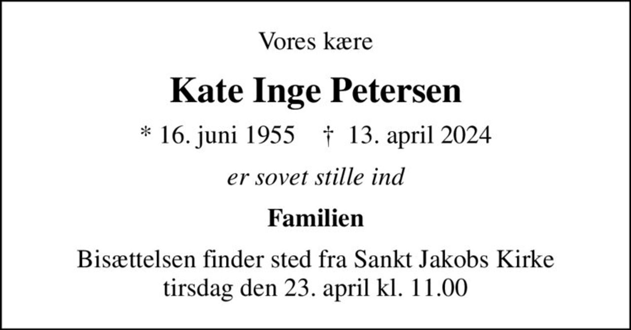 Vores kære
Kate Inge Petersen
* 16. juni 1955    ✝ 13. april 2024
er sovet stille ind
Familien
Bisættelsen finder sted fra Sankt Jakobs Kirke  tirsdag den 23. april kl. 11.00