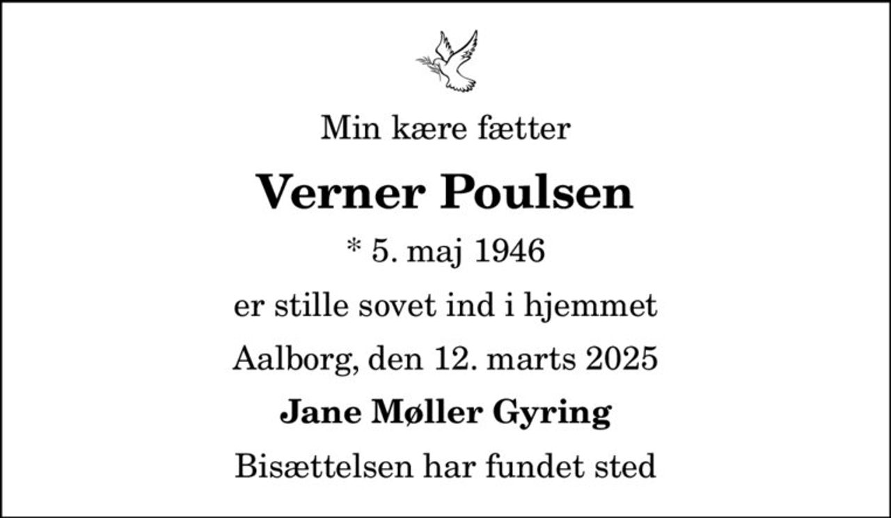 Min kære fætter
Verner Poulsen
* 5. maj 1946
er stille sovet ind i hjemmet
Aalborg, den 12. marts 2025
Jane Møller Gyring
Bisættelsen har fundet sted