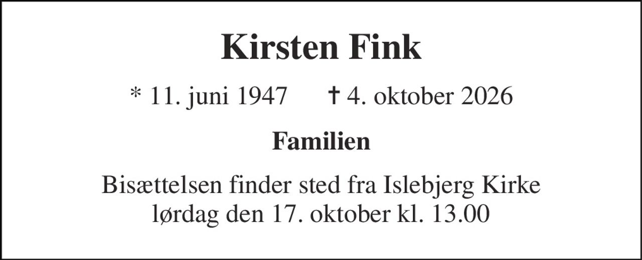 Kirsten Fink 
* 11. juni 1947      ✝ 4. oktober 2026 
Familien 
Bisættelsen finder sted fra Islebjerg Kirke lørdag den 17. oktober kl. 13.00