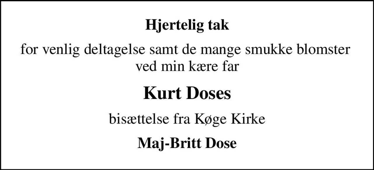 Hjertelig tak
for venlig deltagelse samt de mange smukke blomster  ved min kære far
Kurt Doses
bisættelse fra Køge Kirke
Maj-Britt Dose