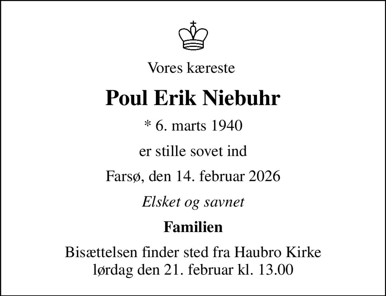 Vores kæreste 
Poul Erik Niebuhr
* 6. marts 1940
er stille sovet ind
Farsø, den 14. februar 2026
Elsket og savnet
Familien
Bisættelsen finder sted fra Haubro Kirke  lørdag den 21. februar kl. 13.00