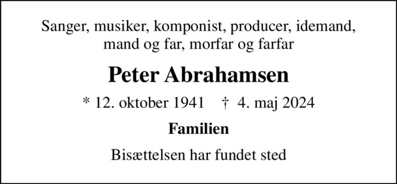 Sanger, musiker, komponist, producer, idemand, mand og far, morfar og farfar
Peter Abrahamsen
* 12. oktober 1941    ✝ 4. maj 2024
Familien
Bisættelsen har fundet sted