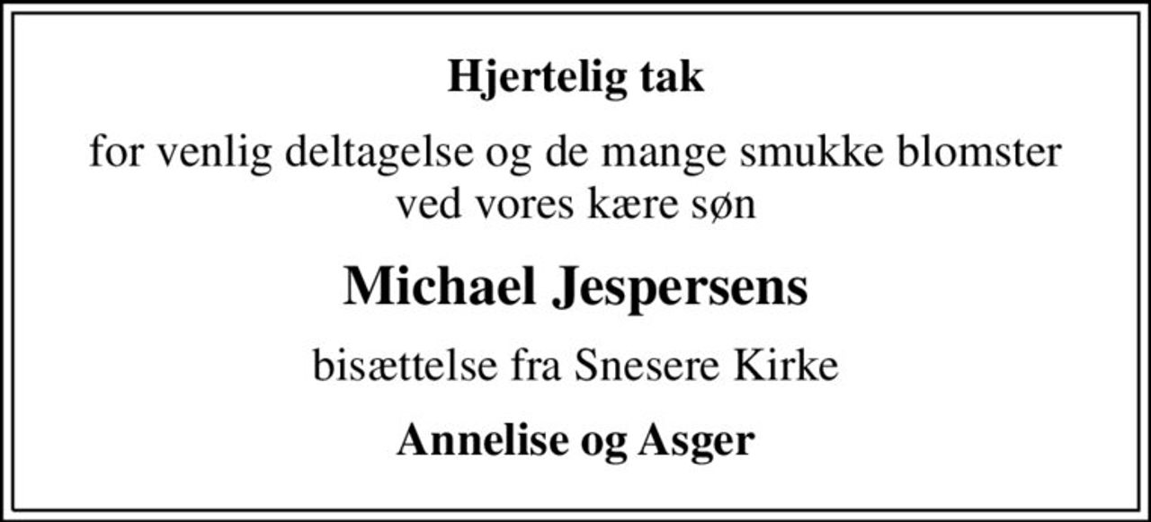 Hjertelig tak
for venlig deltagelse og de mange smukke blomster ved vores kære søn
Michael Jespersens
bisættelse fra Snesere Kirke
Annelise og Asger