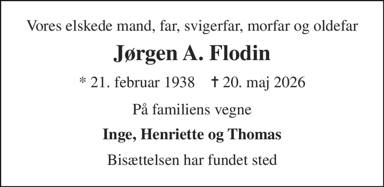 Vores elskede mand, far, svigerfar, morfar og oldefar 
Jørgen A. Flodin 
* 21. februar 1938    ✝ 20. maj 2026 
På familiens vegne 
Inge, Henriette og Thomas 
Bisættelsen har fundet sted