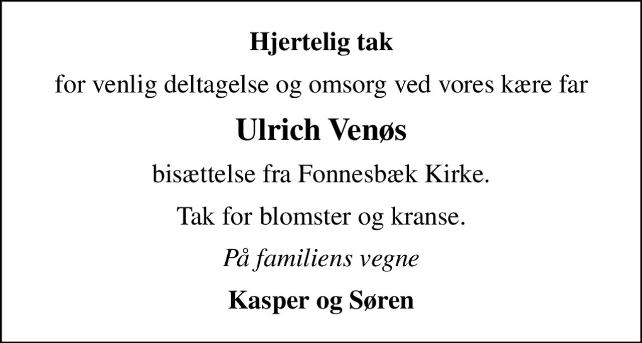 Hjertelig tak
for venlig deltagelse og omsorg ved vores kære far
Ulrich Venøs
bisættelse fra Fonnesbæk Kirke.
Tak for blomster og kranse.
På familiens vegne
Kasper og Søren