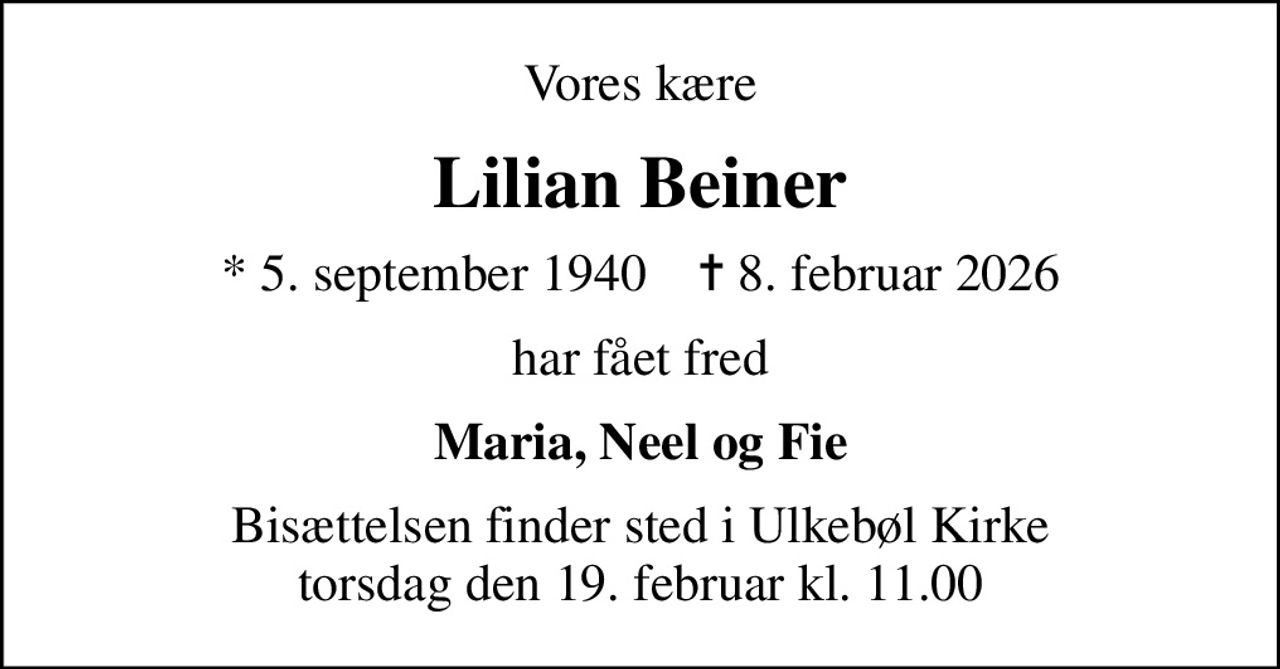 Vores kære
Lilian Beiner
* 5. september 1940    ✝ 8. februar 2026
har fået fred
Maria, Neel og Fie
Bisættelsen finder sted i Ulkebøl Kirke  torsdag den 19. februar kl. 11.00