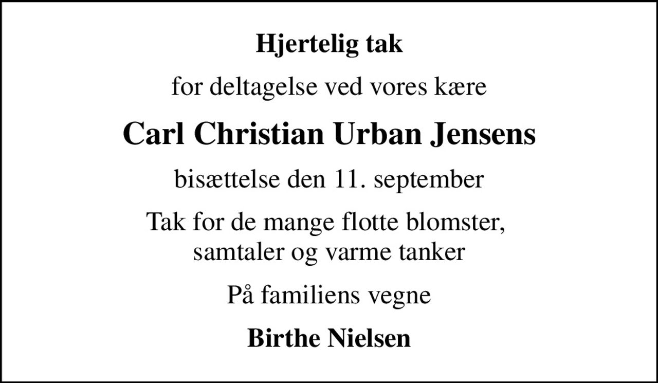 Hjertelig tak
for deltagelse ved vores kære
Carl Christian Urban Jensens
bisættelse den 11. september
Tak for de mange flotte blomster,  samtaler og varme tanker
På familiens vegne
Birthe Nielsen