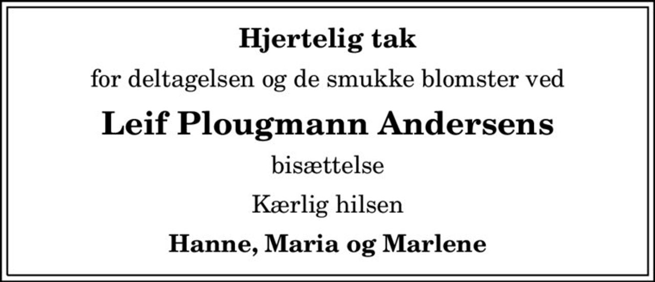 Hjertelig tak
for deltagelsen og de smukke blomster ved
Leif Plougmann Andersens
bisættelse
Kærlig hilsen
Hanne, Maria og Marlene