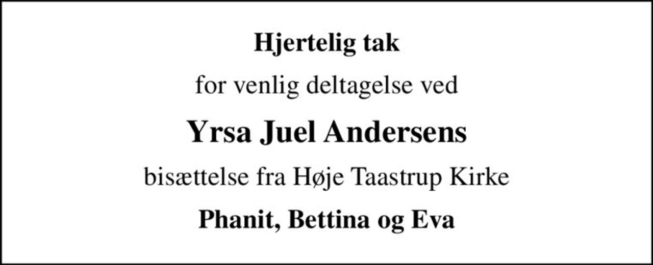 Hjertelig tak
for venlig deltagelse ved
Yrsa Juel Andersens
bisættelse fra Høje Taastrup Kirke
Phanit, Bettina og Eva