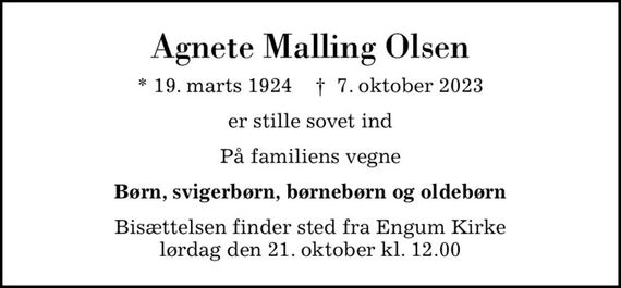 Agnete Malling Olsen
* 19. marts 1924    &#x271d; 7. oktober 2023
er stille sovet ind
På familiens vegne
Børn, svigerbørn, børnebørn og oldebørn
Bisættelsen finder sted fra Engum Kirke  lørdag den 21. oktober kl. 12.00