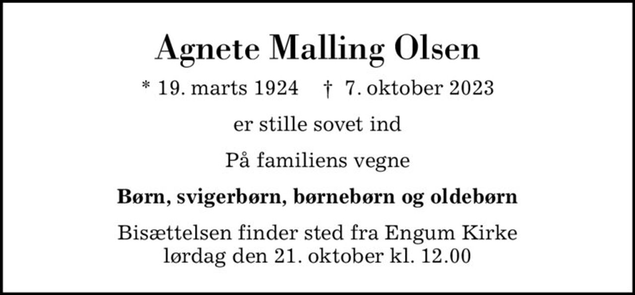 Agnete Malling Olsen
* 19. marts 1924    ✝ 7. oktober 2023
er stille sovet ind
På familiens vegne
Børn, svigerbørn, børnebørn og oldebørn
Bisættelsen finder sted fra Engum Kirke  lørdag den 21. oktober kl. 12.00