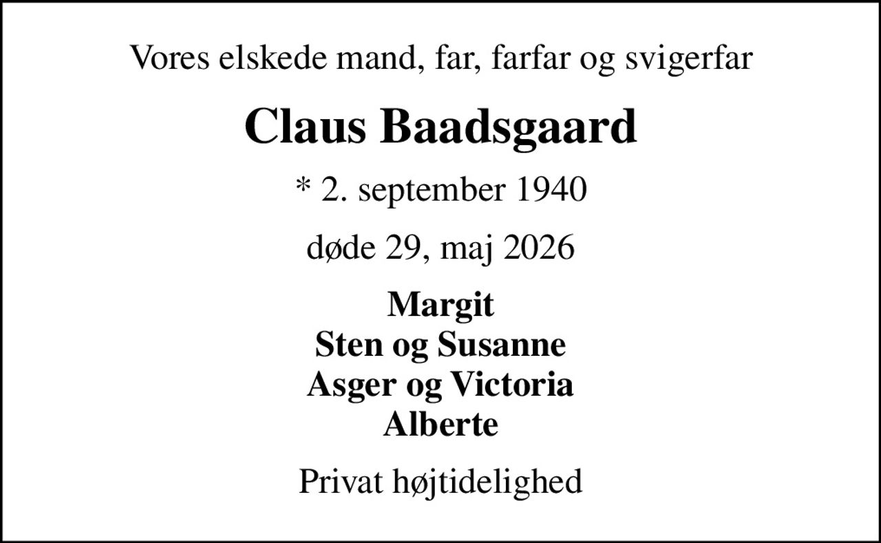 Vores elskede mand, far, farfar og svigerfar
Claus Baadsgaard
* 2. september 1940
døde 29, maj 2026
Margit Sten og Susanne Asger og Victoria Alberte
Privat højtidelighed
