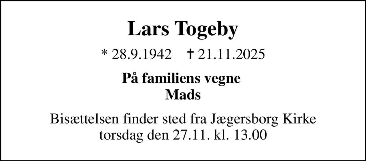Lars Togeby
* 28.9.1942    ✝ 21.11.2025
På familiens vegne  Mads
Bisættelsen finder sted fra Jægersborg Kirke  torsdag den 27.11. kl. 13.00