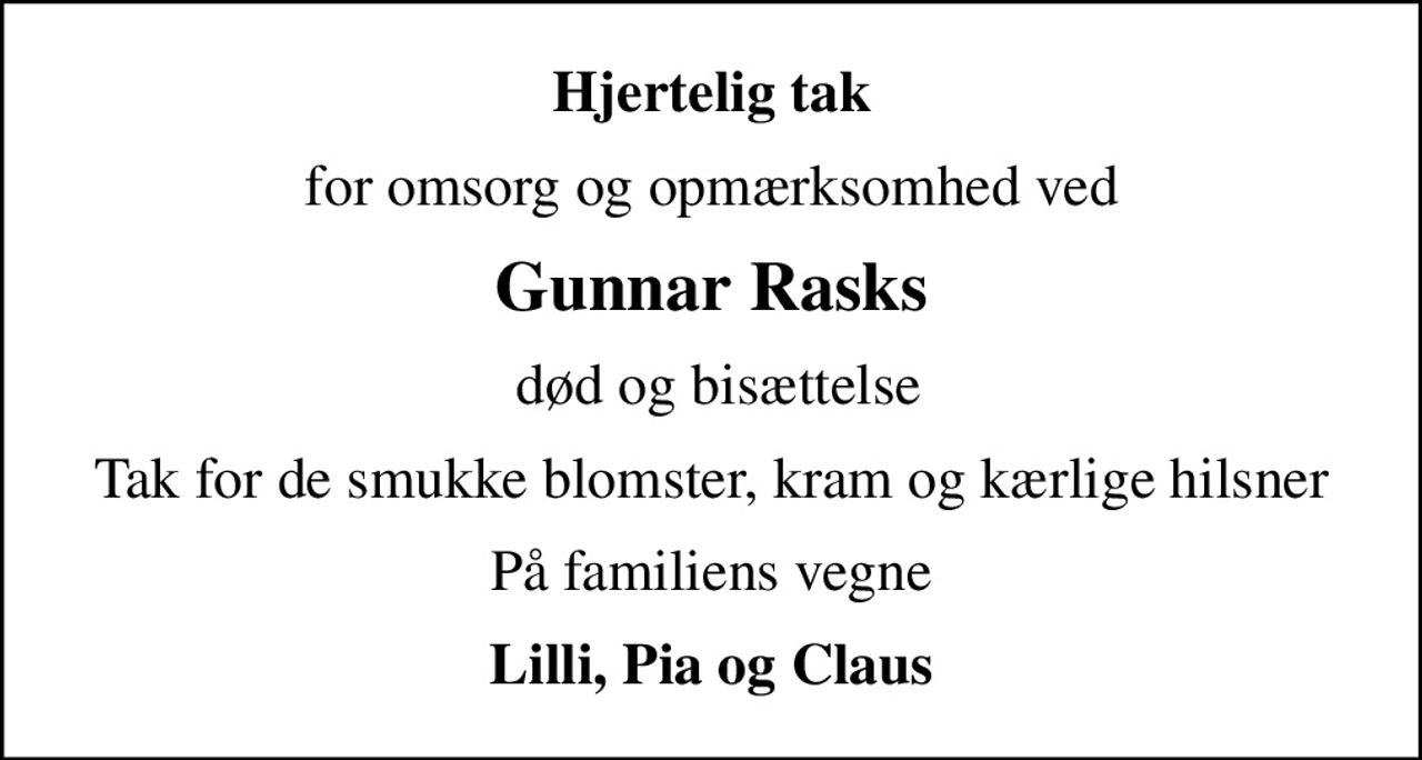 Hjertelig tak
for omsorg og opmærksomhed ved
Gunnar Rasks
 død og bisættelse
Tak for de smukke blomster, kram og kærlige hilsner
På familiens vegne
Lilli, Pia og Claus
