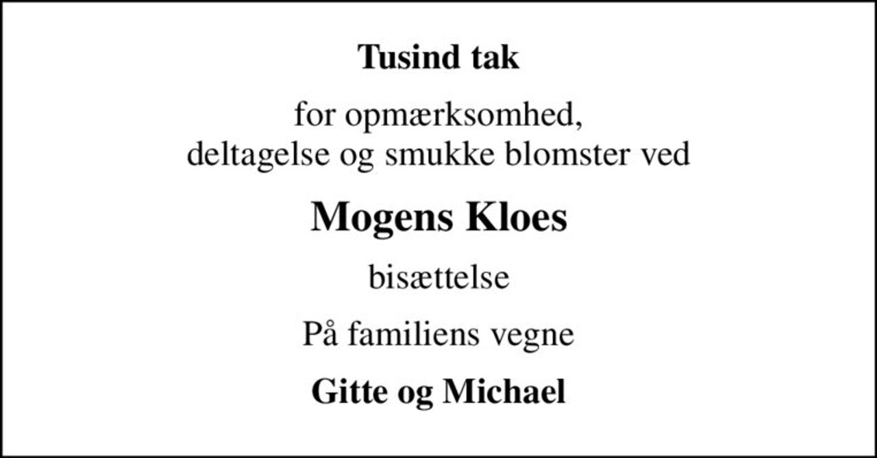 Tusind tak
for opmærksomhed, deltagelse og smukke blomster ved
Mogens Kloes
bisættelse
På familiens vegne
Gitte og Michael