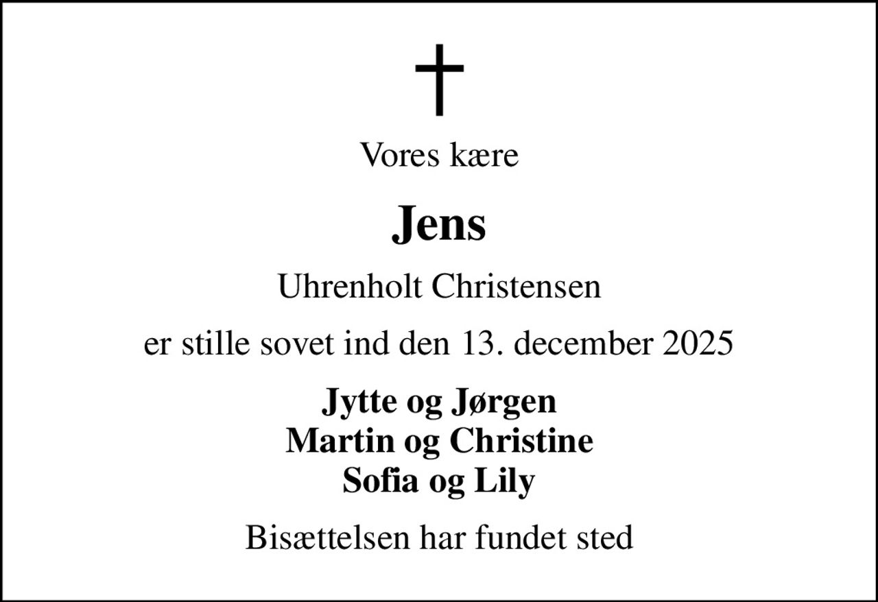 Vores kære
Jens
Uhrenholt Christensen
er stille sovet ind den 13. december 2025
Jytte og Jørgen Martin og Christine Sofia og Lily
Bisættelsen har fundet sted