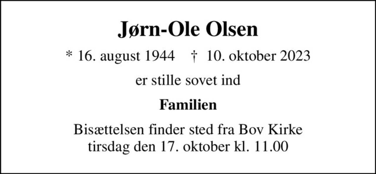 Jørn-Ole Olsen
* 16. august 1944    ✝ 10. oktober 2023
er stille sovet ind
Familien
Bisættelsen finder sted fra Bov Kirke  tirsdag den 17. oktober kl. 11.00