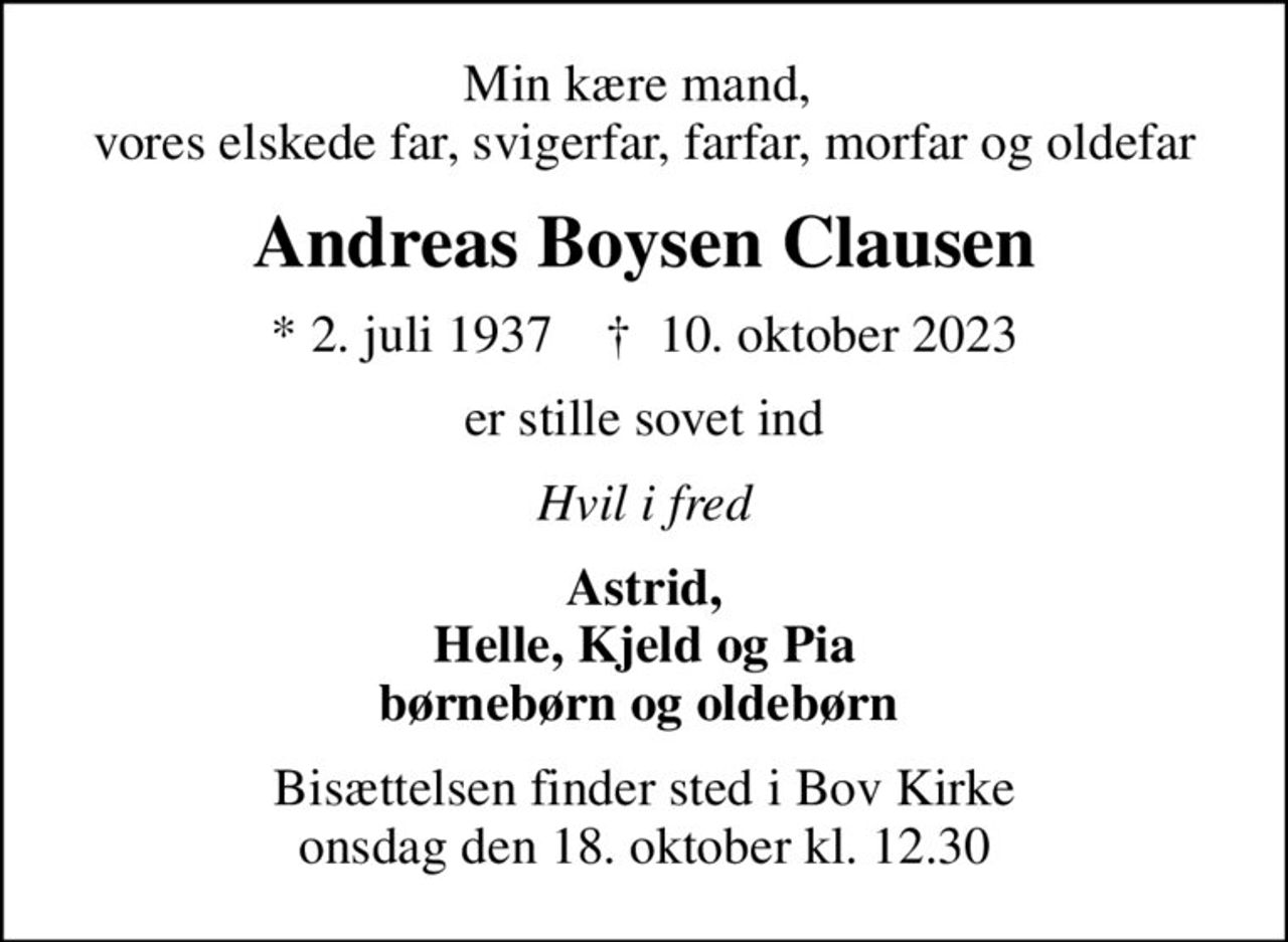 Min kære mand,  vores elskede far, svigerfar, farfar, morfar og oldefar
Andreas Boysen Clausen
* 2. juli 1937    ✝ 10. oktober 2023
er stille sovet ind
Hvil i fred
Astrid, Helle, Kjeld og Pia børnebørn og oldebørn 
Bisættelsen finder sted i Bov Kirke  onsdag den 18. oktober kl. 12.30