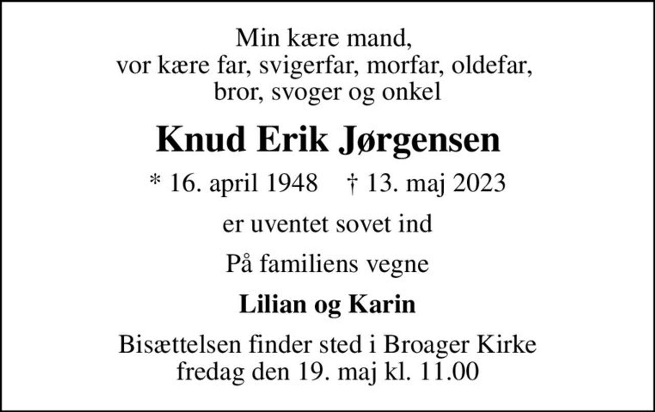 Min kære mand,  vor kære far, svigerfar, morfar, oldefar,  bror, svoger og onkel
Knud Erik Jørgensen
* 16. april 1948    ✝ 13. maj 2023
er uventet sovet ind
På familiens vegne
Lilian og Karin
Bisættelsen finder sted i Broager Kirke  fredag den 19. maj kl. 11.00
