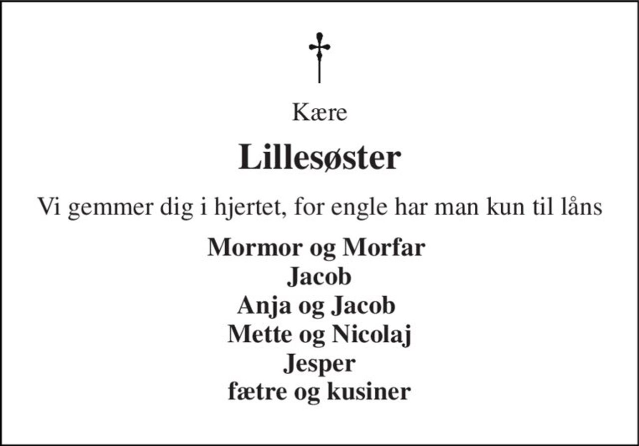 Kære 
Lillesøster 
Vi gemmer dig i hjertet, for engle har man kun til låns 
Mormor og Morfar  Jacob Anja og Jacob  Mette og Nicolaj Jesper fætre og kusiner