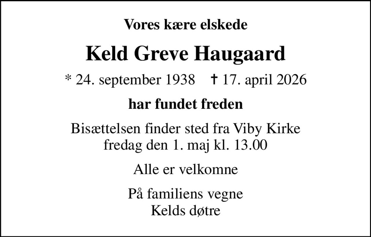 Vores kære elskede
Keld Greve Haugaard
* 24. september 1938    ✝ 17. april 2026
har fundet freden
Bisættelsen finder sted fra Viby Kirke  fredag den 1. maj kl. 13.00 
Alle er velkomne
På familiens vegne Kelds døtre