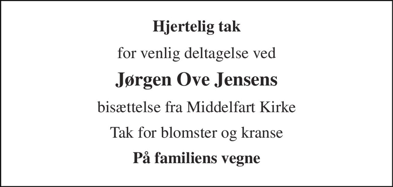 Hjertelig tak 
for venlig deltagelse ved 
Jørgen Ove Jensens 
bisættelse fra Middelfart Kirke 
Tak for blomster og kranse 
På familiens vegne