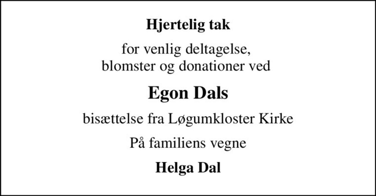 Hjertelig tak
for venlig deltagelse,  blomster og donationer ved 
Egon Dals
bisættelse fra Løgumkloster Kirke
På familiens vegne
Helga Dal