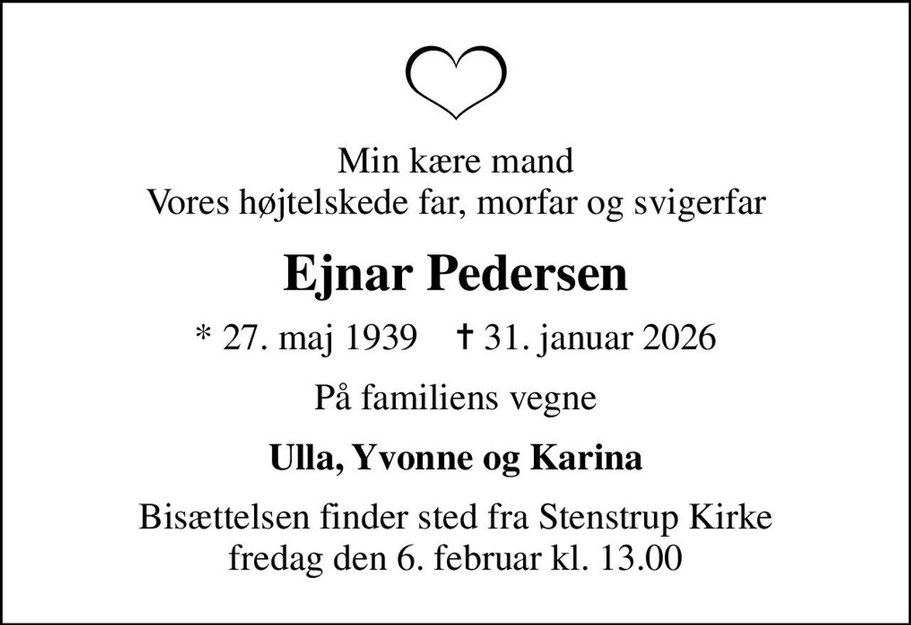 Min kære mand Vores højtelskede far, morfar og svigerfar
Ejnar Pedersen
* 27. maj 1939    ✝ 31. januar 2026
På familiens vegne
Ulla, Yvonne og Karina
Bisættelsen finder sted fra Stenstrup Kirke  fredag den 6. februar kl. 13.00