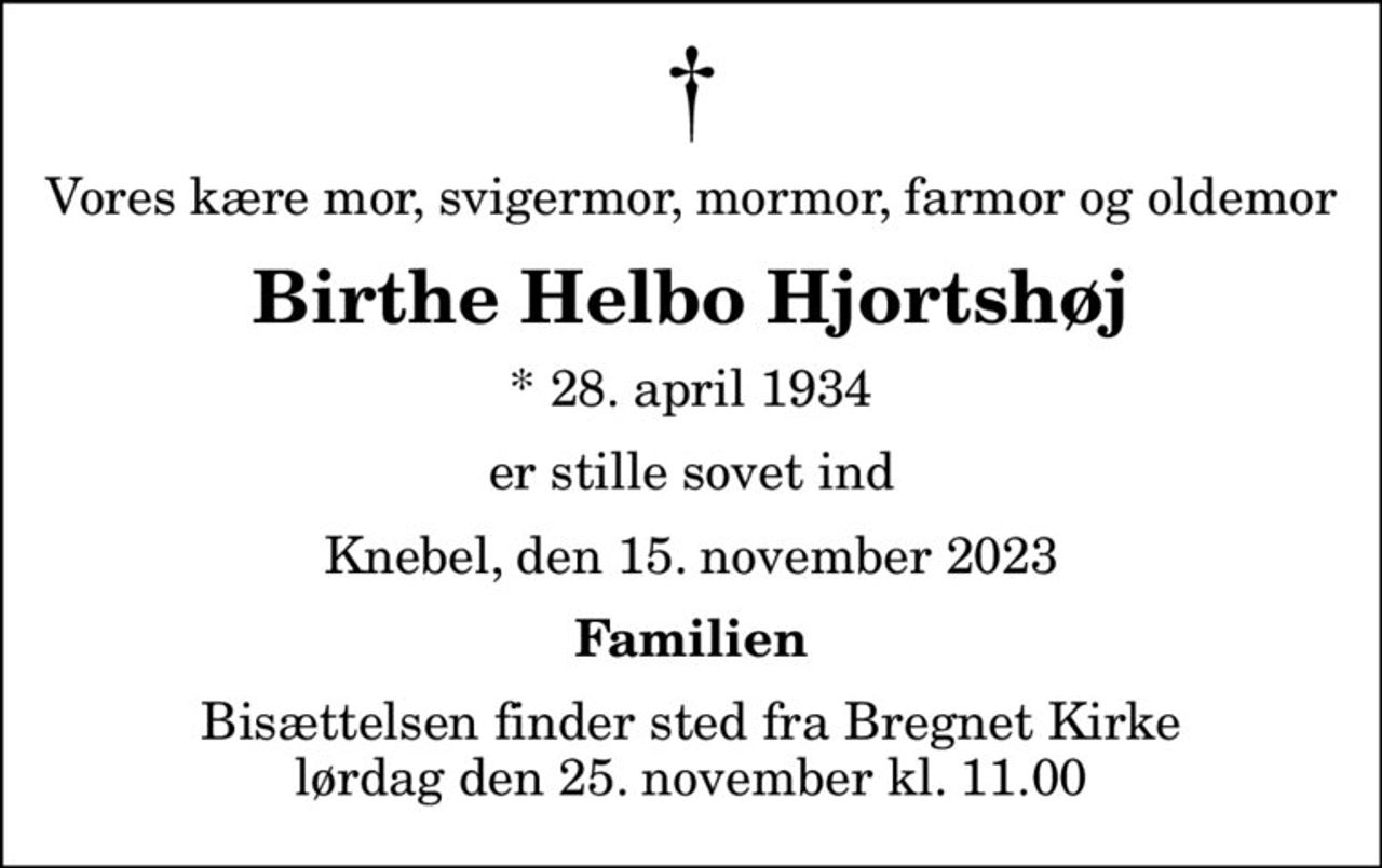 Vores kære mor, svigermor, mormor, farmor og oldemor
Birthe Helbo Hjortshøj
* 28. april 1934
er stille sovet ind
Knebel, den 15. november 2023
Familien
Bisættelsen finder sted fra Bregnet Kirke  lørdag den 25. november kl. 11.00