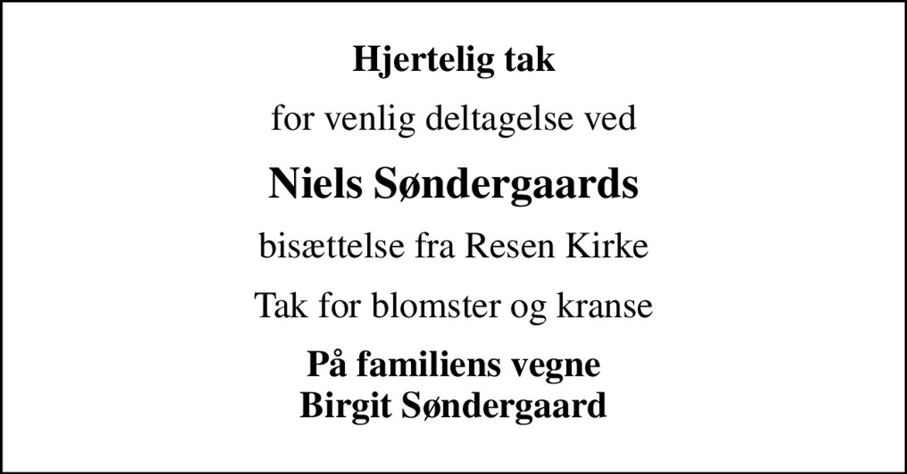 Hjertelig tak
for venlig deltagelse ved
Niels Søndergaards
bisættelse fra Resen Kirke
Tak for blomster og kranse
På familiens vegne Birgit Søndergaard