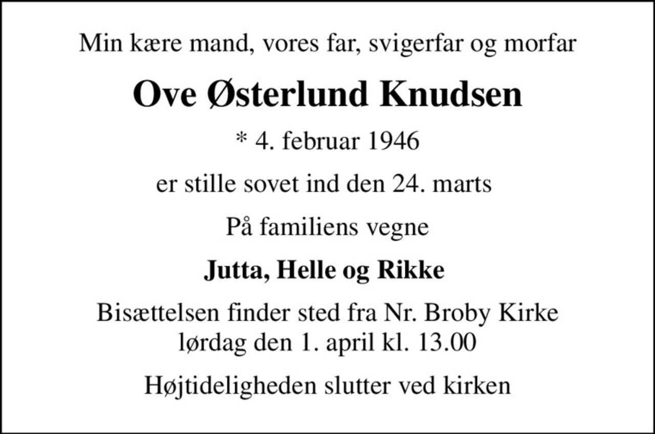 Min kære mand, vores far, svigerfar og morfar
Ove Østerlund Knudsen
* 4. februar 1946
er stille sovet ind den 24. marts 
På familiens vegne
Jutta, Helle og Rikke 
Bisættelsen finder sted fra Nr. Broby Kirke  lørdag den 1. april kl. 13.00 
Højtideligheden slutter ved kirken
