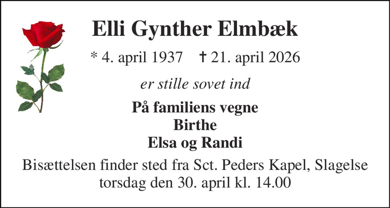 Elli Gynther Elmbæk 
*​ 4. april 1937​    ✝​ 21. april 2026 
er stille sovet ind 
På familiens vegne Birthe Elsa og Randi 
Bisættelsen finder sted fra Sct. Peders Kapel, Slagelse torsdag den 30. april kl. 14.00