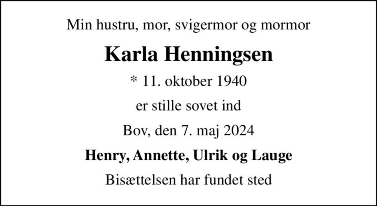 Min hustru, mor, svigermor og mormor
Karla Henningsen
* 11. oktober 1940
er stille sovet ind
Bov, den 7. maj 2024
Henry, Annette, Ulrik og Lauge
Bisættelsen har fundet sted