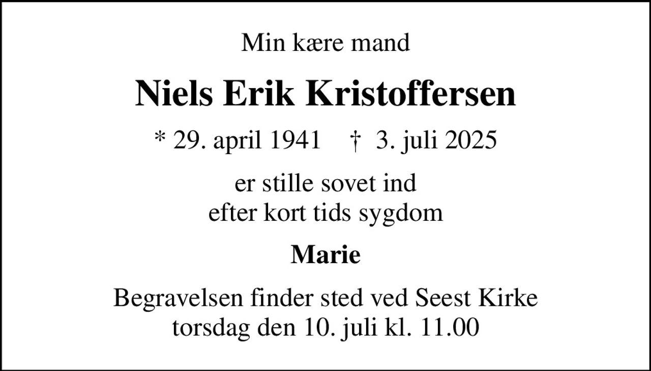 Min kære mand
Niels Erik Kristoffersen
* 29. april 1941
						✝ 3. juli 2025
er stille sovet ind efter kort tids sygdom
Marie
Begravelsen finder sted ved Seest Kirke torsdag den 10. juli kl. 11.00
