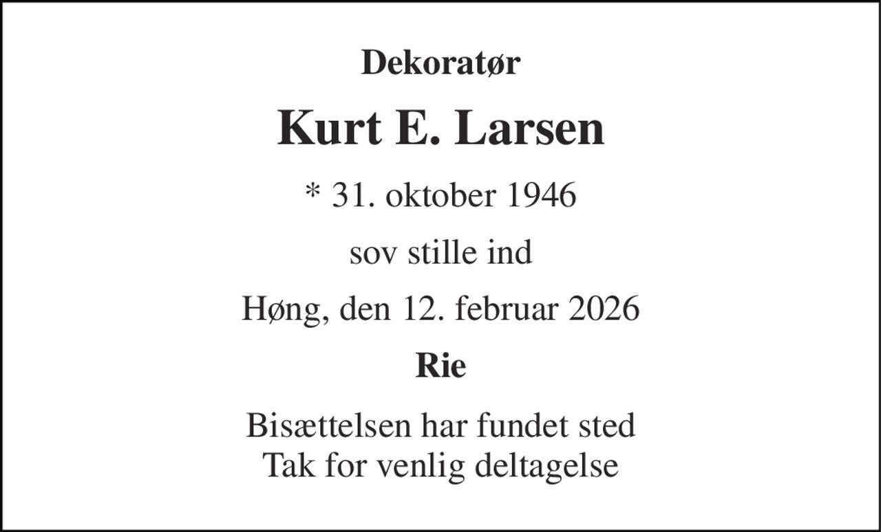 Dekoratør 
Kurt E. Larsen 
* 31. oktober 1946 
sov stille ind 
Høng, den 12. februar 2026 
Rie 
Bisættelsen har fundet sted Tak for venlig deltagelse