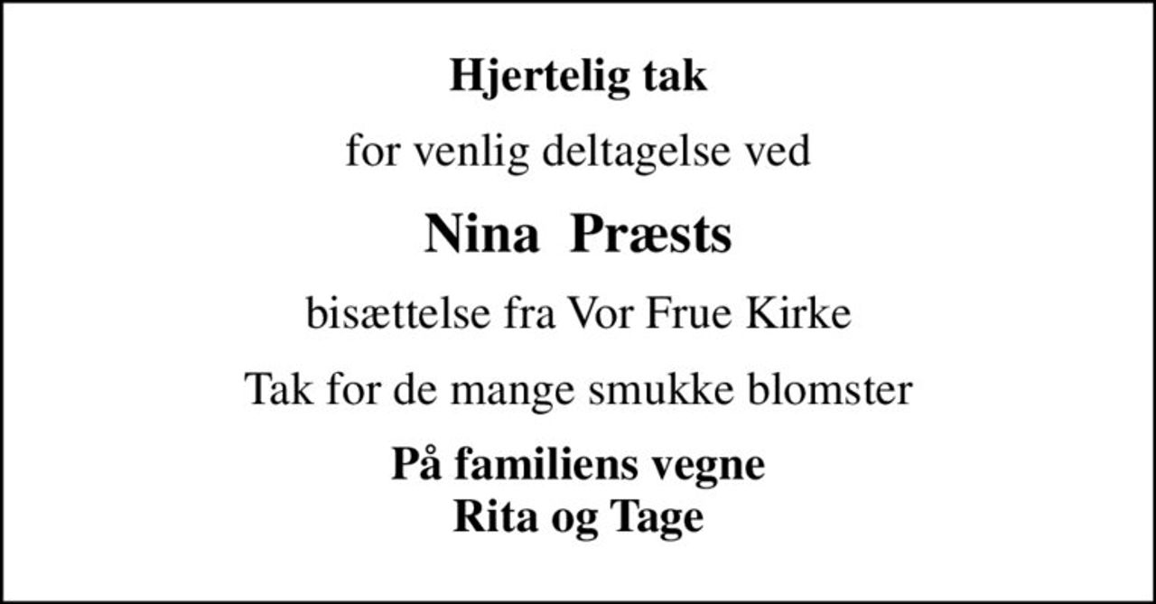Hjertelig tak
for venlig deltagelse ved
Nina  Præsts
bisættelse fra Vor Frue Kirke
Tak for de mange smukke blomster
På familiens vegne Rita og Tage