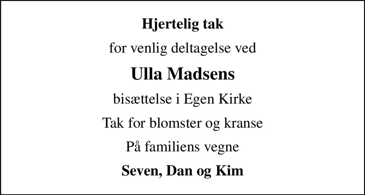 Hjertelig tak
for venlig deltagelse ved
Ulla Madsens
bisættelse i Egen Kirke
Tak for blomster og kranse
På familiens vegne
Seven, Dan og Kim