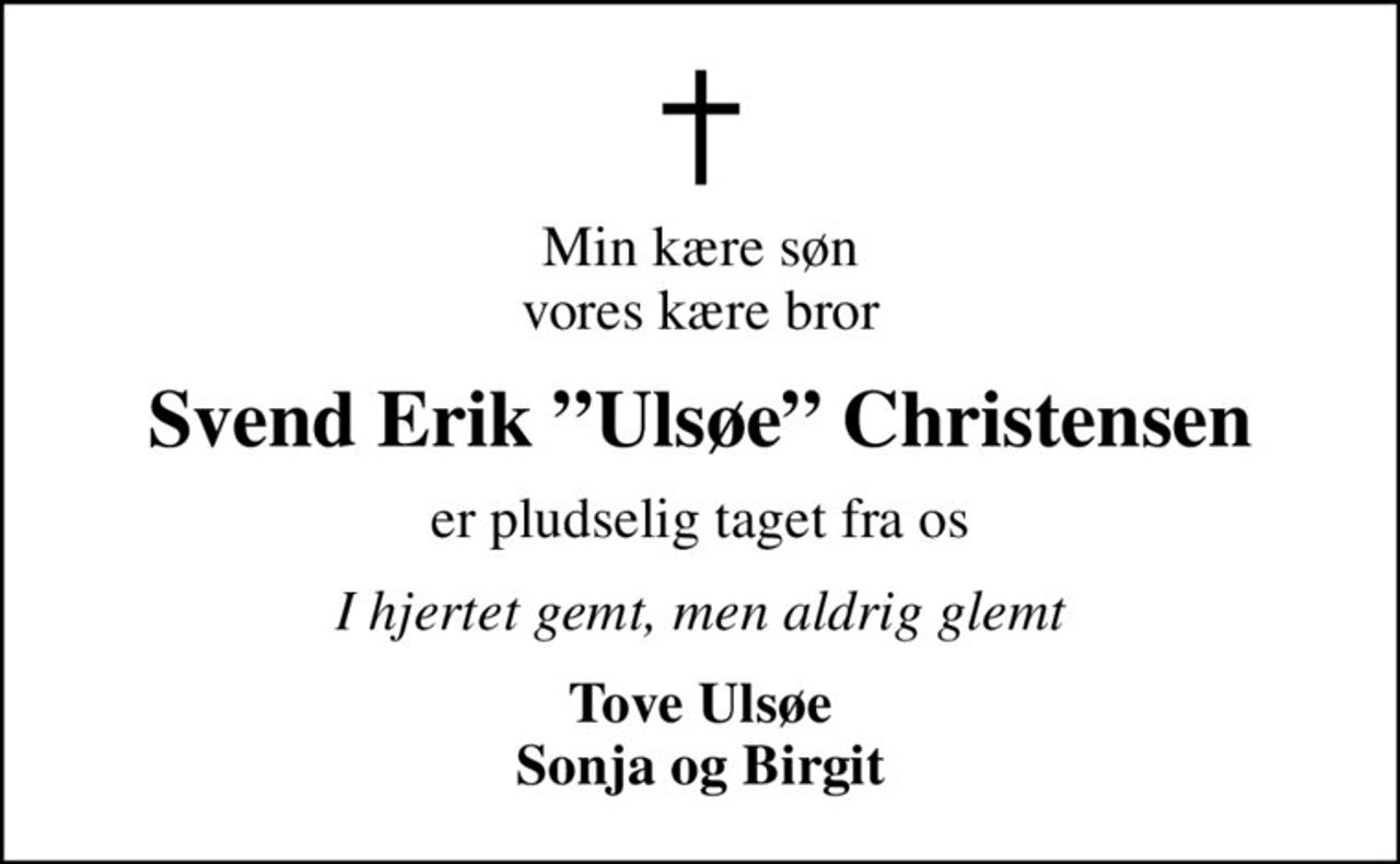 Min kære søn vores kære bror
Svend Erik Ulsøe Christensen
er pludselig taget fra os
I hjertet gemt, men aldrig glemt
Tove Ulsøe Sonja og Birgit
