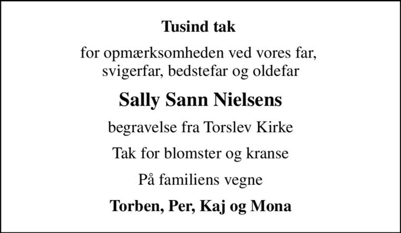 Tusind tak 
for opmærksomheden ved vores far,  svigerfar, bedstefar og oldefar
Sally Sann Nielsens
begravelse fra Torslev Kirke
Tak for blomster og kranse
På familiens vegne
Torben, Per, Kaj og Mona
