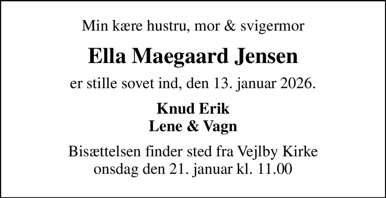 Min kære hustru, mor & svigermor
Ella Maegaard Jensen
er stille sovet ind, den 13. januar 2026.
Knud Erik Lene & Vagn
Bisættelsen finder sted fra Vejlby Kirke  onsdag den 21. januar kl. 11.00